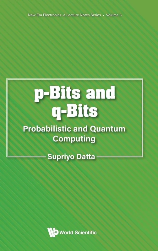 P-bits And Q-bits: Probabilistic And Quantum Computing: 3 (New Era Electronics: A Lecture Notes Series)