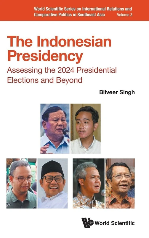 Indonesian Presidency, The: Assessing The 2024 Presidential Elections And Beyond: 3 (World Scientific Series on International Relations and Comparative Politics in Southeast Asia)