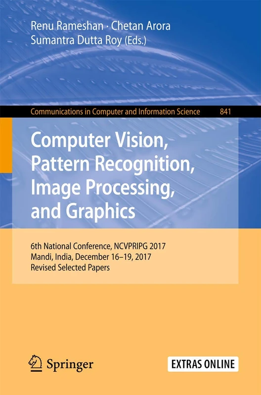 Computer Vision, Pattern Recognition, Image Processing, and Graphics: 6th National Conference, NCVPRIPG 2017, Mandi, India, December 16-19, 2017, ... in Computer and Information Science, 841)