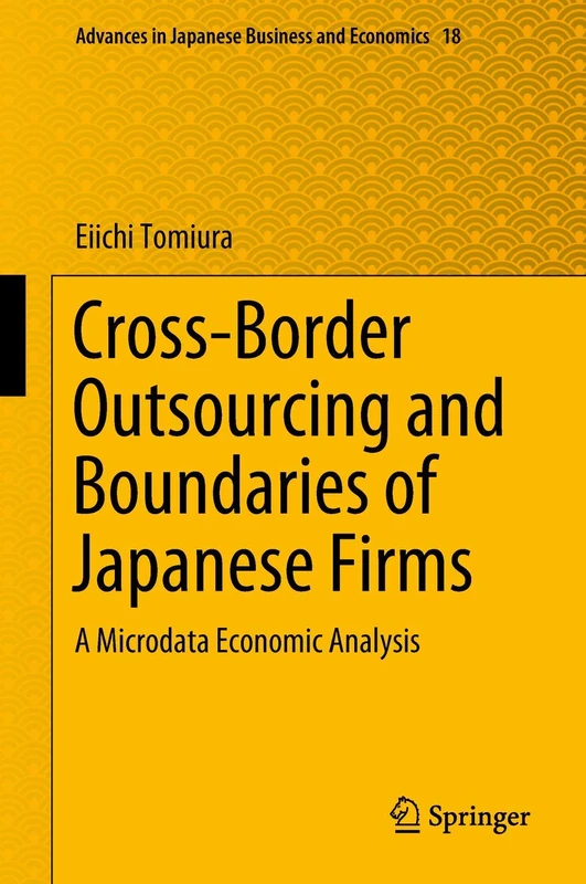 Cross-Border Outsourcing and Boundaries of Japanese Firms: A Microdata Economic Analysis: 18 (Advances in Japanese Business and Economics, 18)