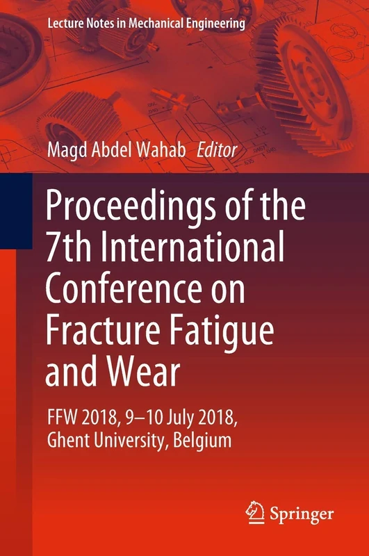 Proceedings of the 7th International Conference on Fracture Fatigue and Wear: FFW 2018, 9-10 July 2018, Ghent University, Belgium (Lecture Notes in Mechanical Engineering)
