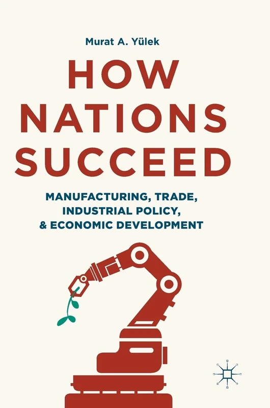 How Nations Succeed: Manufacturing, Trade, Industrial Policy, and Economic Development