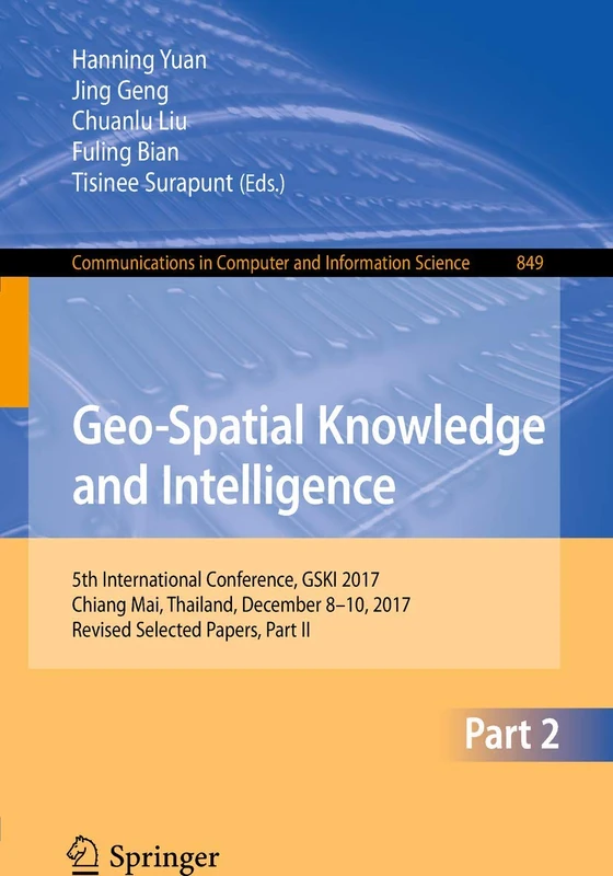 Geo-Spatial Knowledge and Intelligence: 5th International Conference, GSKI 2017, Chiang Mai, Thailand, December 8-10, 2017, Revised Selected Papers, ... in Computer and Information Science, 849)
