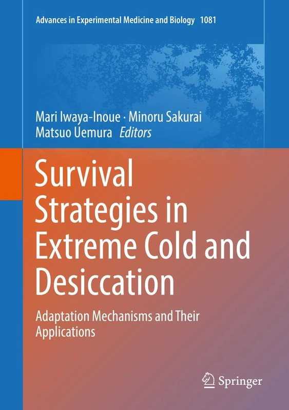 Survival Strategies in Extreme Cold and Desiccation: Adaptation Mechanisms and Their Applications: 1081 (Advances in Experimental Medicine and Biology, 1081)