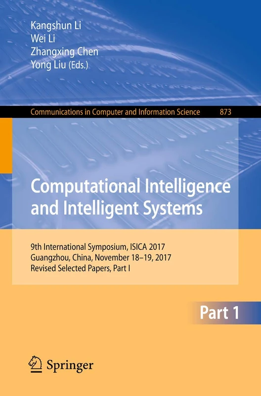 Computational Intelligence and Intelligent Systems: 9th International Symposium, ISICA 2017, Guangzhou, China, November 18–19, 2017, Revised Selected ... in Computer and Information Science, 873)