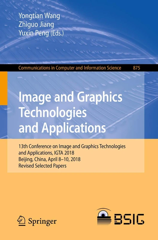 Image and Graphics Technologies and Applications: 13th Conference on Image and Graphics Technologies and Applications, IGTA 2018, Beijing, China, ... in Computer and Information Science, 875)