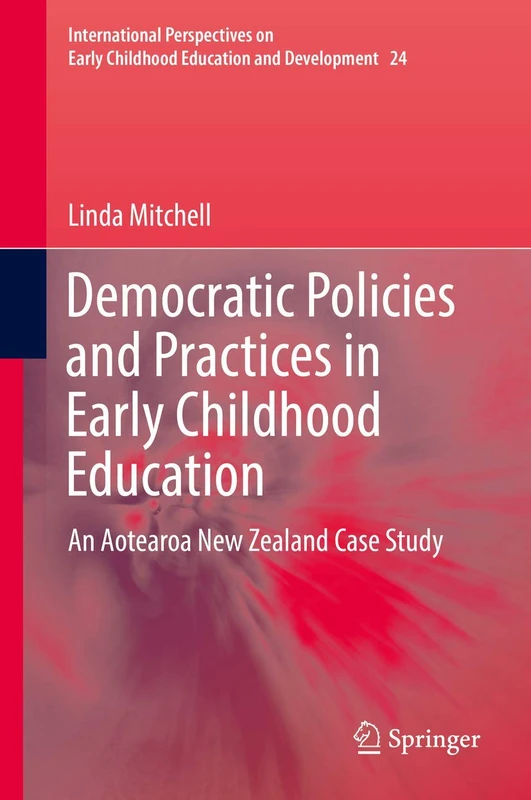 Democratic Policies and Practices in Early Childhood Education: An Aotearoa New Zealand Case Study: 24 (International Perspectives on Early Childhood Education and Development, 24)