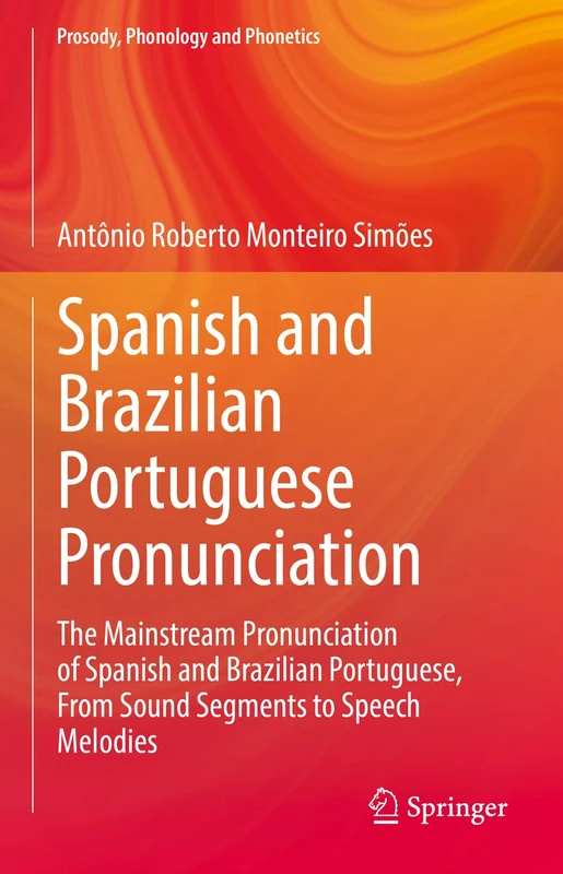 Spanish and Brazilian Portuguese Pronunciation: The Mainstream Pronunciation of Spanish and Brazilian Portuguese, From Sound Segments to Speech Melodies (Prosody, Phonology and Phonetics)