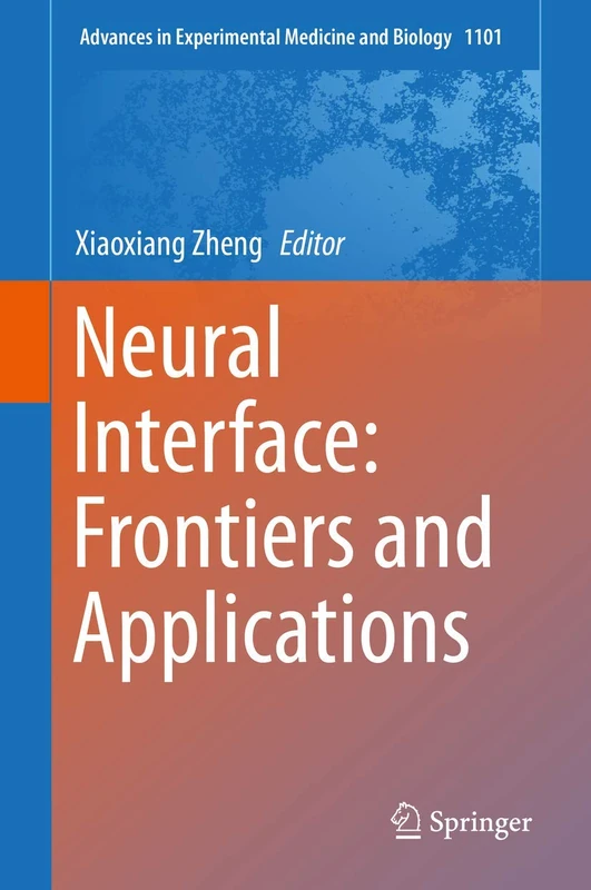 Neural Interface: Frontiers and Applications: 1101 (Advances in Experimental Medicine and Biology, 1101)