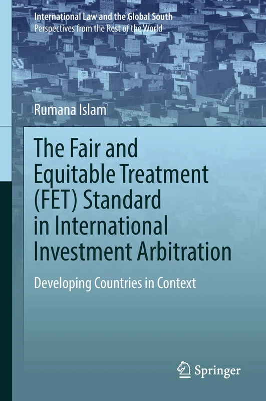 The Fair and Equitable Treatment (FET) Standard in International Investment Arbitration: Developing Countries in Context (International Law and the Global South)