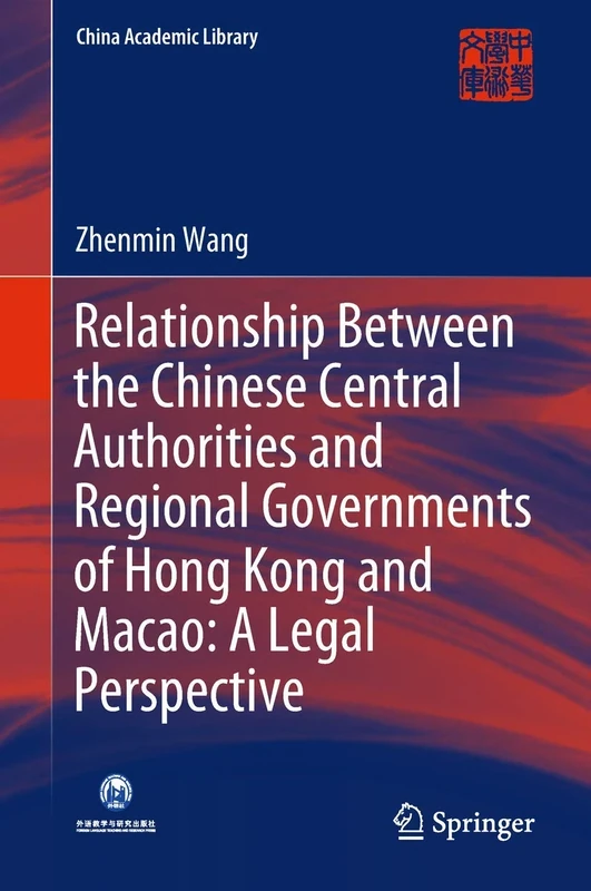 Relationship Between the Chinese Central Authorities and Regional Governments of Hong Kong and Macao: A Legal Perspective (China Academic Library)