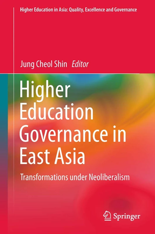 Higher Education Governance in East Asia: Transformations under Neoliberalism (Higher Education in Asia: Quality, Excellence and Governance)