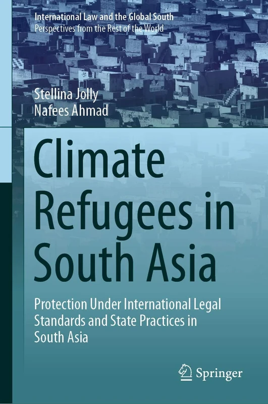 Climate Refugees in South Asia: Protection Under International Legal Standards and State Practices in South Asia (International Law and the Global South)