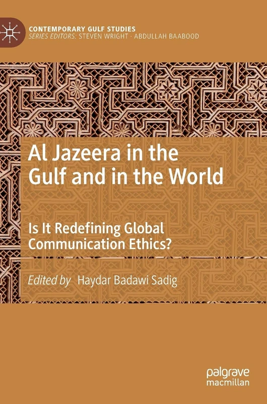 Al Jazeera in the Gulf and in the World: Is It Redefining Global Communication Ethics? (Contemporary Gulf Studies)