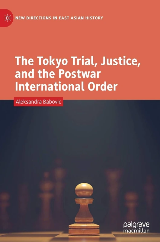 The Tokyo Trial, Justice, and the Postwar International Order (New Directions in East Asian History)