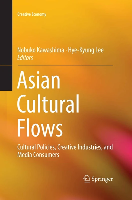 Asian Cultural Flows: Cultural Policies, Creative Industries, and Media Consumers: 0 (Creative Economy)