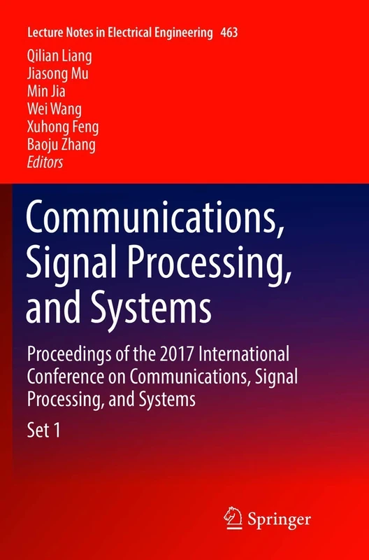 Communications, Signal Processing, and Systems: Proceedings of the 2017 International Conference on Communications, Signal Processing, and Systems: 463 (Lecture Notes in Electrical Engineering, 463)