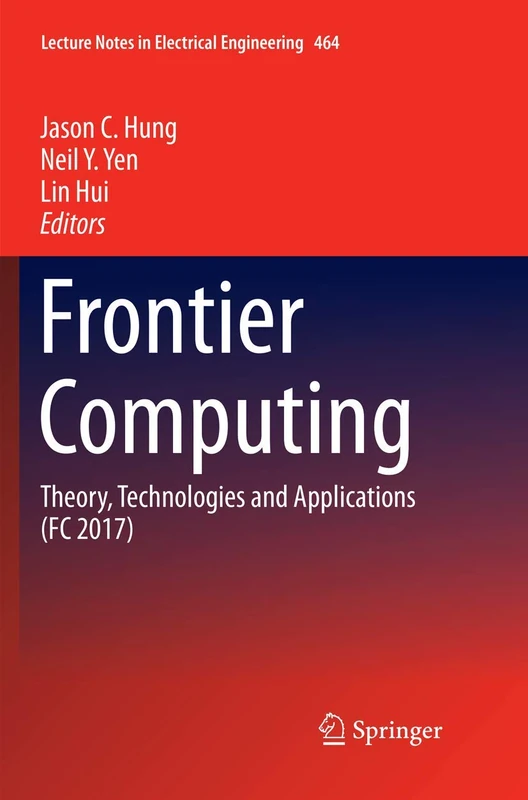 Frontier Computing: Theory, Technologies and Applications (FC 2017): 464 (Lecture Notes in Electrical Engineering, 464)