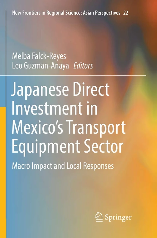 Japanese Direct Investment in Mexico's Transport Equipment Sector: Macro Impact and Local Responses: 22 (New Frontiers in Regional Science: Asian Perspectives, 22)