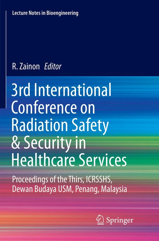 3rd International Conference on Radiation Safety & Security in Healthcare Services: Proceedings of the Thirs, ICRSSHS, Dewan Budaya USM, Penang, Malaysia (Lecture Notes in Bioengineering)