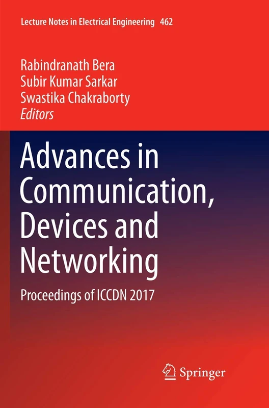 Advances in Communication, Devices and Networking: Proceedings of ICCDN 2017: 462 (Lecture Notes in Electrical Engineering, 462)
