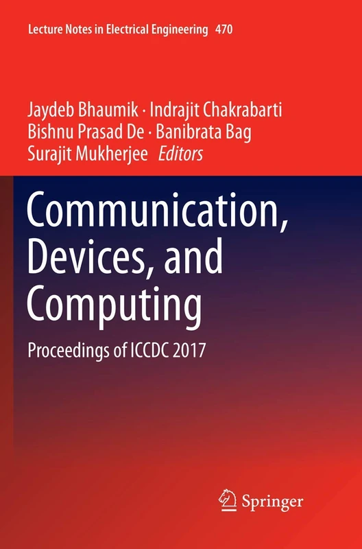 Communication, Devices, and Computing: Proceedings of ICCDC 2017: 470 (Lecture Notes in Electrical Engineering, 470)