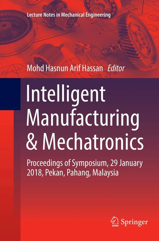 Intelligent Manufacturing & Mechatronics: Proceedings of Symposium, 29 January 2018, Pekan, Pahang, Malaysia (Lecture Notes in Mechanical Engineering)