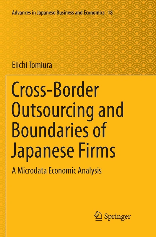 Cross-Border Outsourcing and Boundaries of Japanese Firms: A Microdata Economic Analysis: 18 (Advances in Japanese Business and Economics, 18)