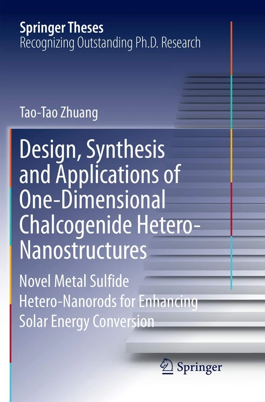 Design, Synthesis and Applications of One-Dimensional Chalcogenide Hetero-Nanostructures: Novel Metal Sulfide Hetero-Nanorods for Enhancing Solar Energy Conversion (Springer Theses)