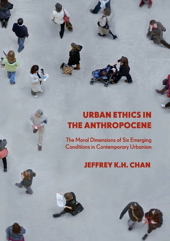 Urban Ethics in the Anthropocene: The Moral Dimensions of Six Emerging Conditions in Contemporary Urbanism