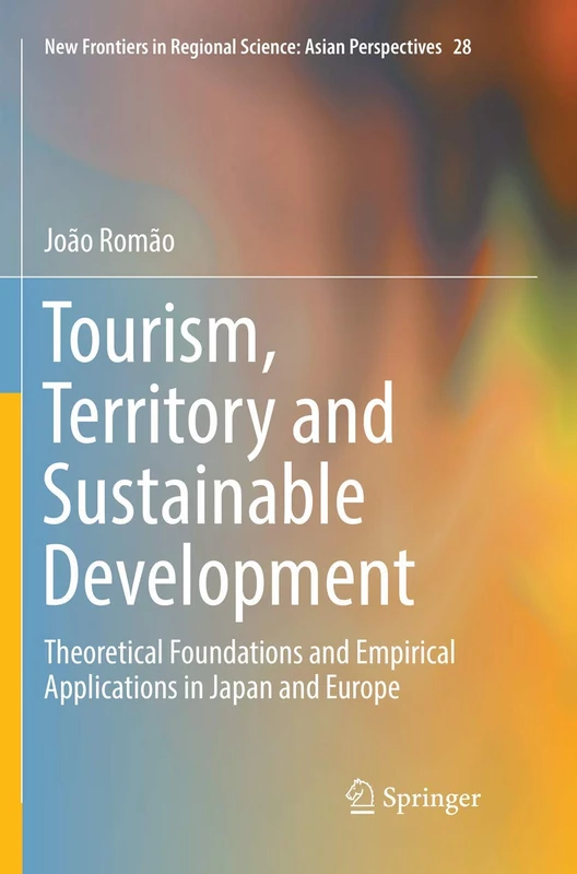 Tourism, Territory and Sustainable Development: Theoretical Foundations and Empirical Applications in Japan and Europe: 28 (New Frontiers in Regional Science: Asian Perspectives, 28)