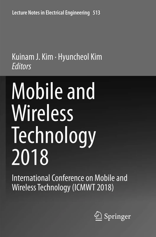 Mobile and Wireless Technology 2018: International Conference on Mobile and Wireless Technology (ICMWT 2018): 513 (Lecture Notes in Electrical Engineering, 513)