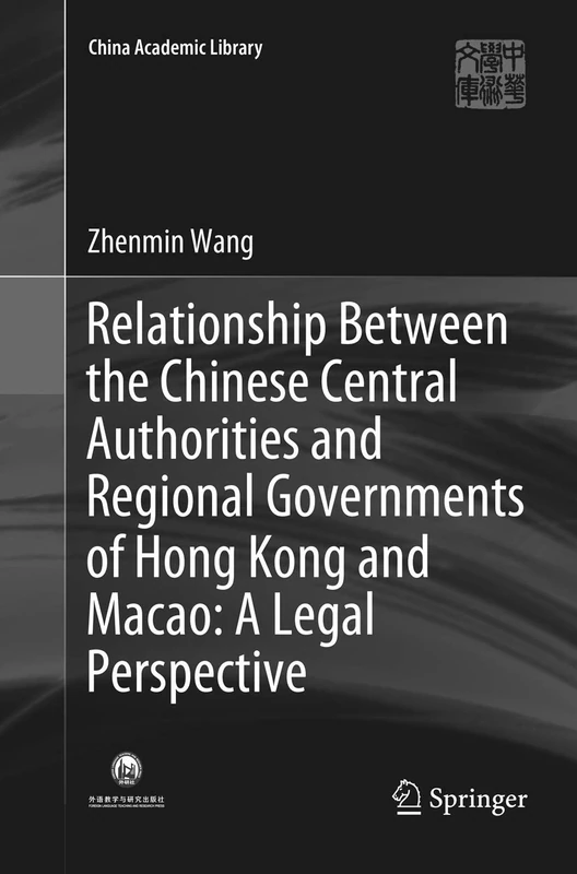 Relationship Between the Chinese Central Authorities and Regional Governments of Hong Kong and Macao: A Legal Perspective (China Academic Library)