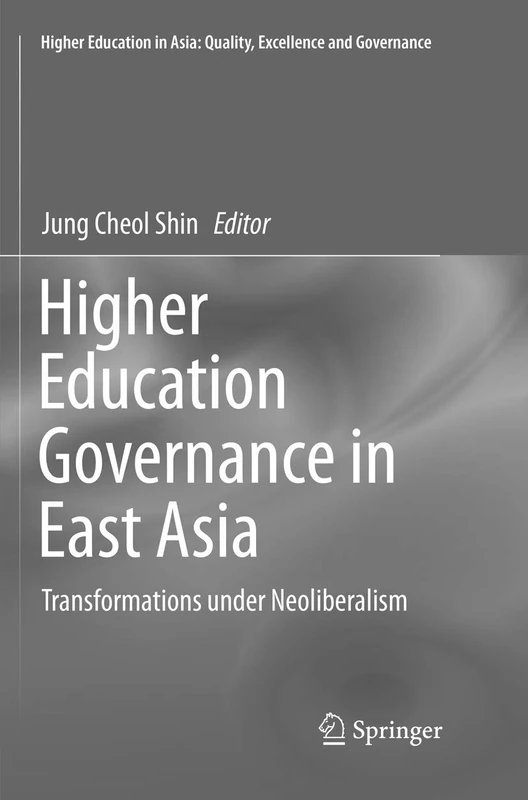 Higher Education Governance in East Asia: Transformations under Neoliberalism (Higher Education in Asia: Quality, Excellence and Governance)