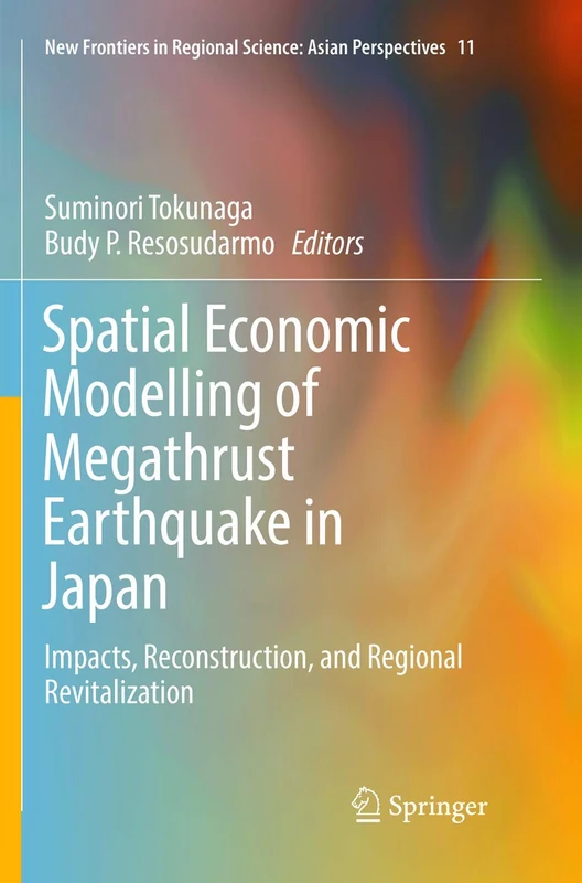 Spatial Economic Modelling of Megathrust Earthquake in Japan: Impacts, Reconstruction, and Regional Revitalization: 11 (New Frontiers in Regional Science: Asian Perspectives, 11)