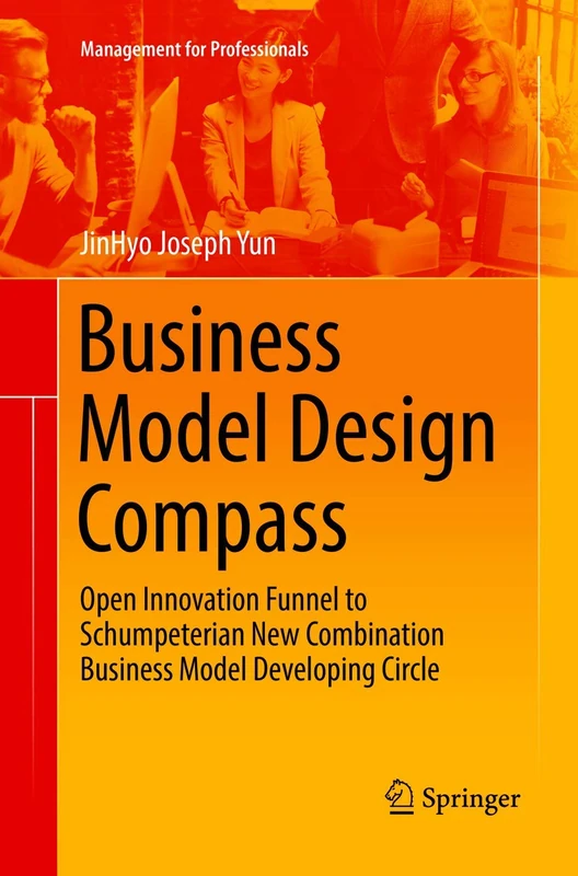 Business Model Design Compass: Open Innovation Funnel to Schumpeterian New Combination Business Model Developing Circle (Management for Professionals)