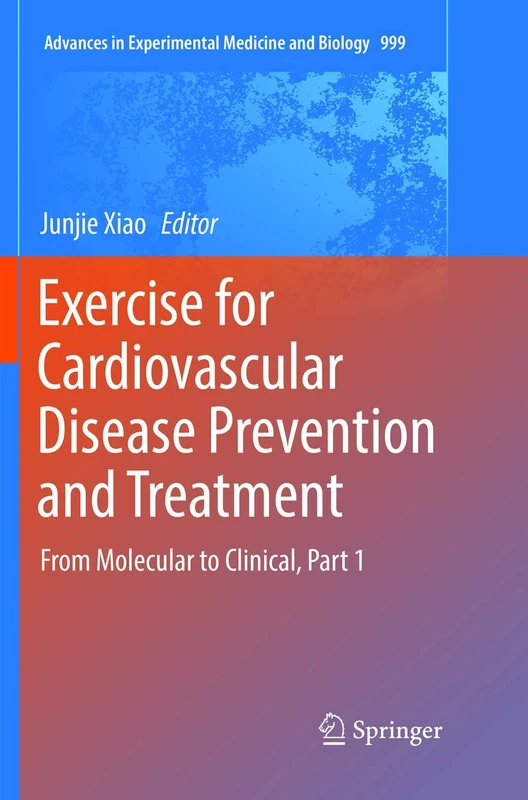 Exercise for Cardiovascular Disease Prevention and Treatment: From Molecular to Clinical, Part 1: 999 (Advances in Experimental Medicine and Biology, 999)