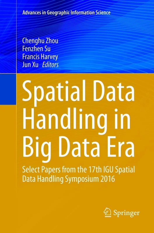 Spatial Data Handling in Big Data Era: Select Papers from the 17th IGU Spatial Data Handling Symposium 2016 (Advances in Geographic Information Science)