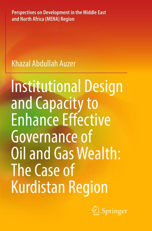 Institutional Design and Capacity to Enhance Effective Governance of Oil and Gas Wealth: The Case of Kurdistan Region (Perspectives on Development in the Middle East and North Africa (MENA) Region)