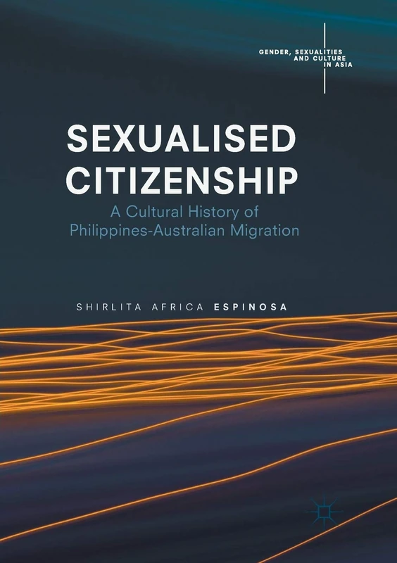 Sexualised Citizenship: A Cultural History of Philippines-Australian Migration (Gender, Sexualities and Culture in Asia)