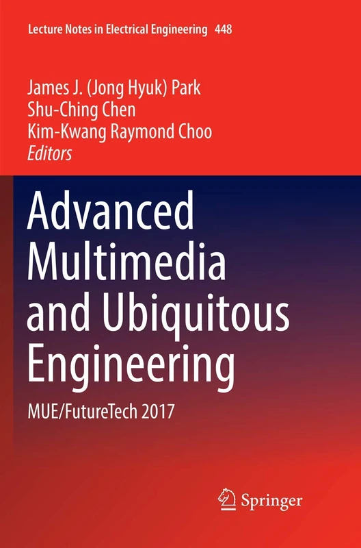 Advanced Multimedia and Ubiquitous Engineering: MUE/FutureTech 2017: 448 (Lecture Notes in Electrical Engineering, 448)