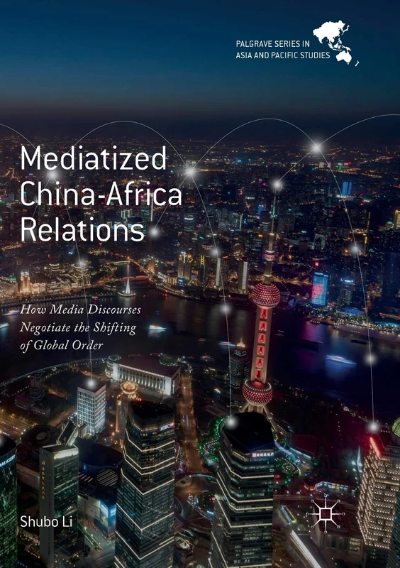 Mediatized China-Africa Relations: How Media Discourses Negotiate the Shifting of Global Order (Palgrave Series in Asia and Pacific Studies)