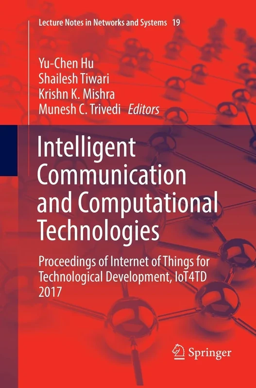 Intelligent Communication and Computational Technologies: Proceedings of Internet of Things for Technological Development, IoT4TD 2017: 19 (Lecture Notes in Networks and Systems, 19)