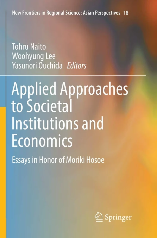 Applied Approaches to Societal Institutions and Economics: Essays in Honor of Moriki Hosoe: 18 (New Frontiers in Regional Science: Asian Perspectives, 18)