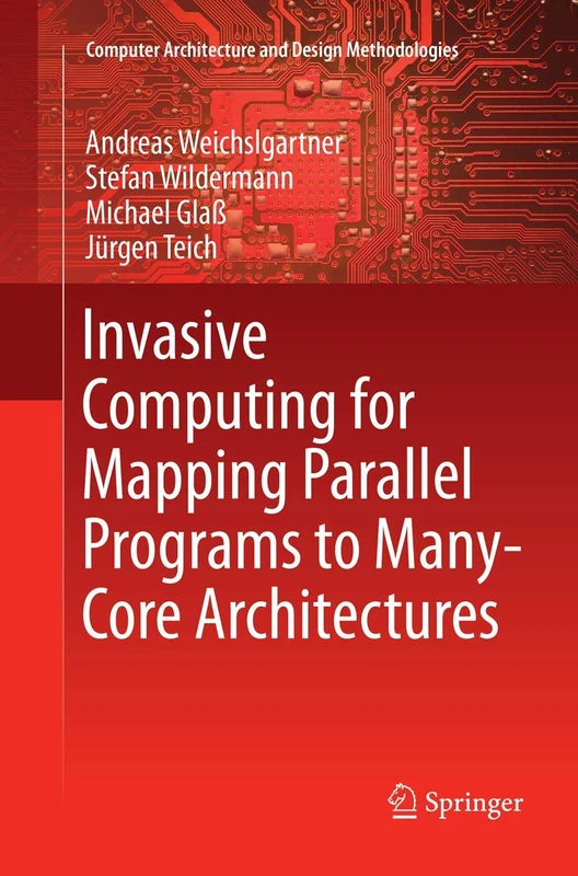 Invasive Computing for Mapping Parallel Programs to Many-Core Architectures (Computer Architecture and Design Methodologies)