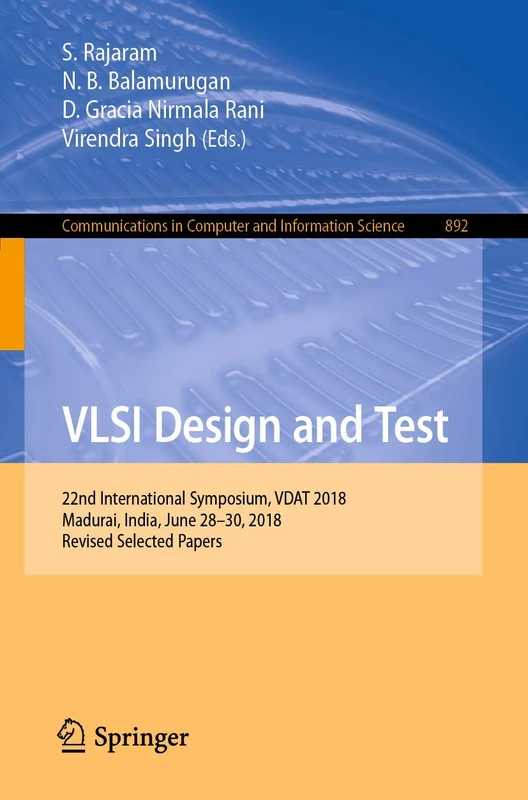 VLSI Design and Test: 22nd International Symposium, VDAT 2018, Madurai, India, June 28-30, 2018, Revised Selected Papers: 892 (Communications in Computer and Information Science, 892)