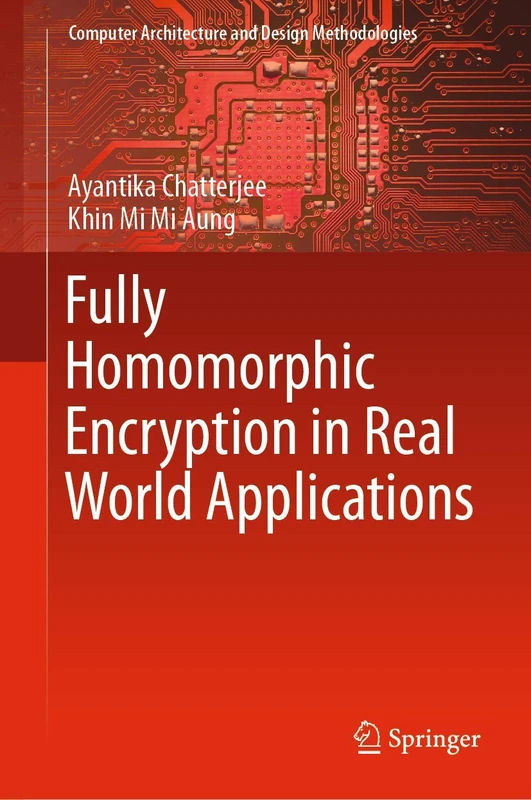 Fully Homomorphic Encryption in Real World Applications (Computer Architecture and Design Methodologies)