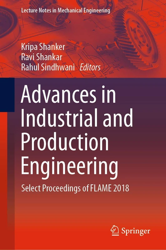 Advances in Industrial and Production Engineering: Select Proceedings of FLAME 2018 (Lecture Notes in Mechanical Engineering)