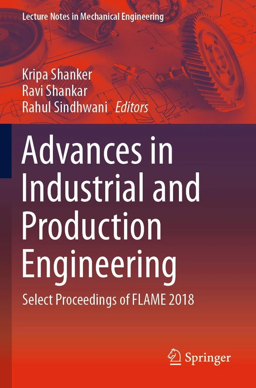 Advances in Industrial and Production Engineering: Select Proceedings of FLAME 2018 (Lecture Notes in Mechanical Engineering)
