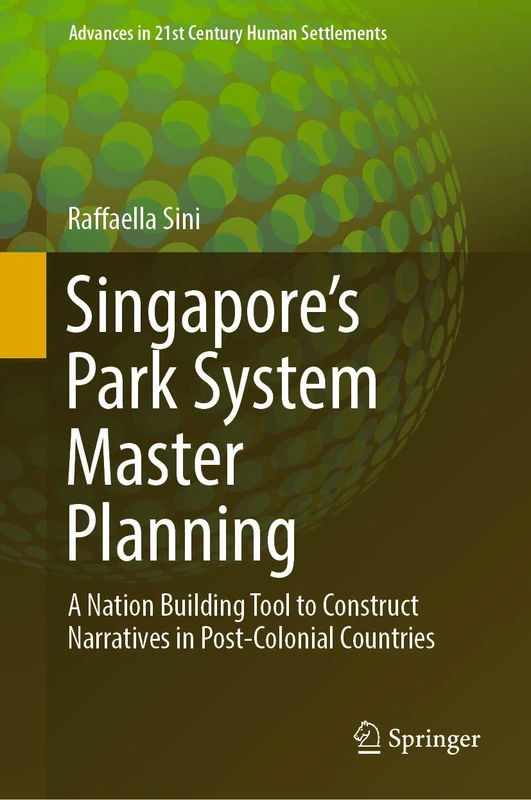 Singapore’s Park System Master Planning: A Nation Building Tool to Construct Narratives in Post-Colonial Countries (Advances in 21st Century Human Settlements)